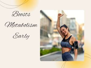 Boosts Metabolism Early