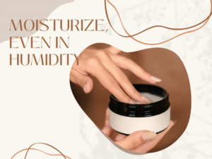 Moisturize, Even in Humidity